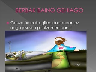  Gauza txarrak egiten dodanean ez
nago jesusen pentzamentuan .
 