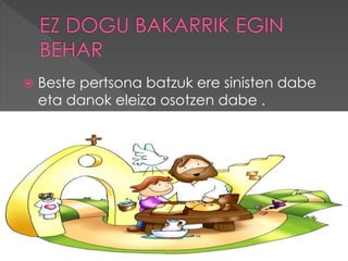  Beste pertsona batzuk ere sinisten dabe
eta danok eleiza osotzen dabe .
 