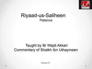 Riyaad-us-Saliheen
Patience
Taught by Br Wajdi Akkari
Commentary of Shaikh Ibn Uthaymeen
Lesson 11
 