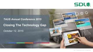 SDL Proprietary and Confidential
TAUS Annual Conference 2015
Closing The Technology Gap
October 12, 2015
 
