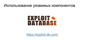 Использование уязвимых компонентов
https://exploit-db.com/
 