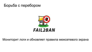 Борьба с перебором
Мониторит логи и обновляет правила межсетевого экрана
 