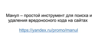 Манул – простой инструмент для поиска и
удаления вредоносного кода на сайтах
https://yandex.ru/promo/manul
 