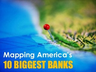 Mapping America’s
10 BIGGEST BANKS
 