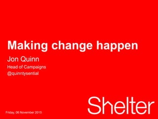 1Friday, 06 November 2015
Until there’s a home for everyone
Making change happen
Jon Quinn
Head of Campaigns
@quinntysential
 