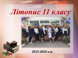 Літопис 11 класу
2015-2016 н.р.
 