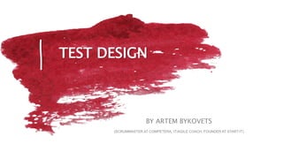 BY ARTEM BYKOVETS
(SCRUMMASTER AT COMPETERA, IT/AGILE COACH, FOUNDER AT START-IT)
TEST DESIGN
 