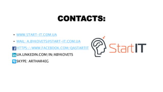 CONTACTS:
• WWW.START-IT.COM.UA
• MAIL: A.BYKOVETS@START-IT.COM.UA
• HTTPS://WWW.FACEBOOK.COM/QASTARTIT
• UA.LINKEDIN.COM/...