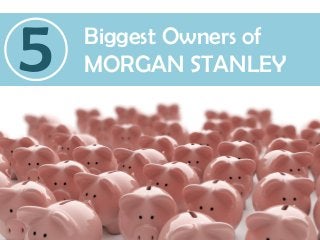 Biggest Owners of
MORGAN STANLEY5
 