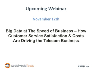 #SMTLive
Upcoming Webinar
November 12th
Big Data at The Speed of Business – How
Customer Service Satisfaction & Costs
Are Driving the Telecom Business
 