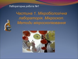 Лабораторна робота №1
Частина 1. Мікробіологічна
лабораторія. Мікроскоп.
Методи мікроскопіювання
 