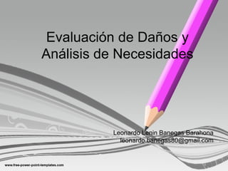 Evaluación de Daños y
Análisis de Necesidades
Leonardo Lenin Banegas Barahona
leonardo.banegas80@gmail.com
 