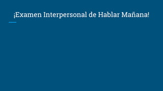 ¡Examen Interpersonal de Hablar Mañana!
 