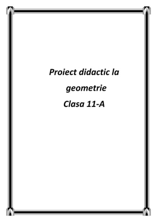 Proiect didactic la
geometrie
Clasa 11-A
 