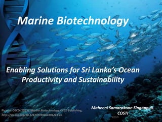 Marine Biotechnology
Marine Biotechnology
Enabling Solutions for Sri Lanka’s Ocean
Productivity and Sustainability
Picture: OECD (2013), Marine Biotechnology,OECD Publishing.
http://dx.doi.org/10.1787/9789264194243-en
COSTI
Maheeni Samarakoon Singappuli-
COSTI
1
 