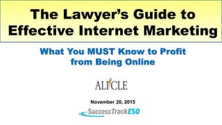 The Lawyer’s Guide to
Effective Internet Marketing
What You MUST Know to Profit
from Being Online
November 20, 2015
 