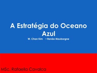A Estratégia do Oceano
Azul
W. Chan Kim  Renée Mauborgne
MSc. Rafaella Cavalca
 