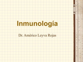 Inmunología
Dr. Américo Leyva Rojas
 