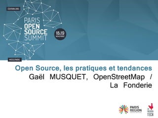 Gaël MUSQUET, OpenStreetMap /
La Fonderie
Open Source, les pratiques et tendances
 