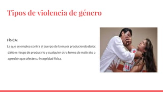 Tipos de violencia de género
FÍSICA:
La que se emplea contra el cuerpo de la mujer produciendo dolor,
daño o riesgo de pro...