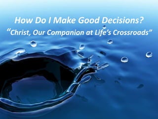 How Do I Make Good Decisions?
“Christ, Our Companion at Life’s Crossroads”
 