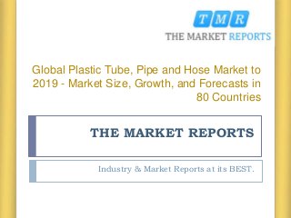 THE MARKET REPORTS
Industry & Market Reports at its BEST.
Global Plastic Tube, Pipe and Hose Market to
2019 - Market Size, Growth, and Forecasts in
80 Countries
 
