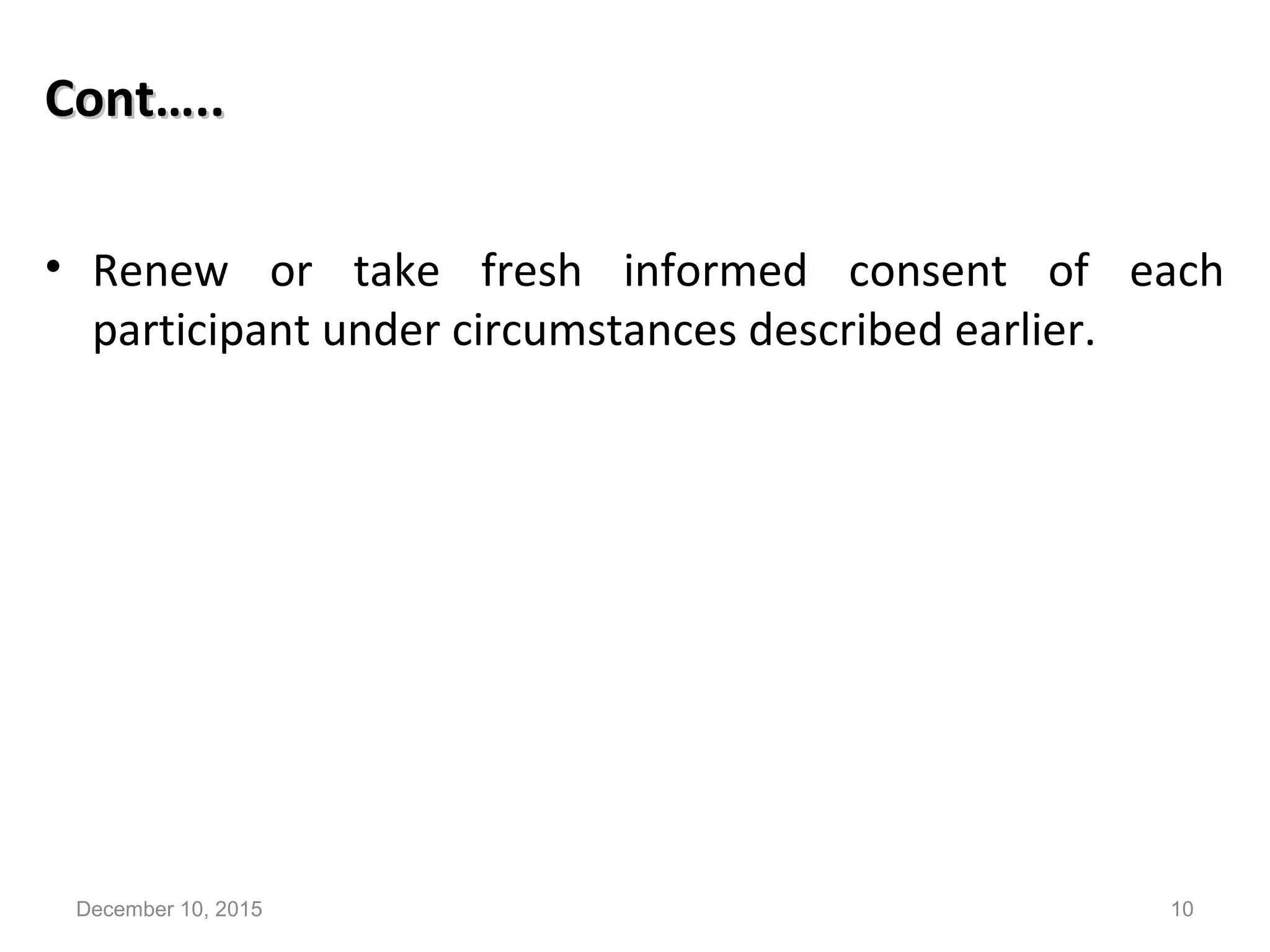 Cont…..Cont…..
• Renew or take fresh informed consent of each
participant under circumstances described earlier.
December 10, 2015 10
 