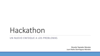 Hackathon
UN NUEVO ENFOQUE A LOS PROBLEMAS
Ricardo Tapiador Morales
Juan Pedro Domínguez Morales
 