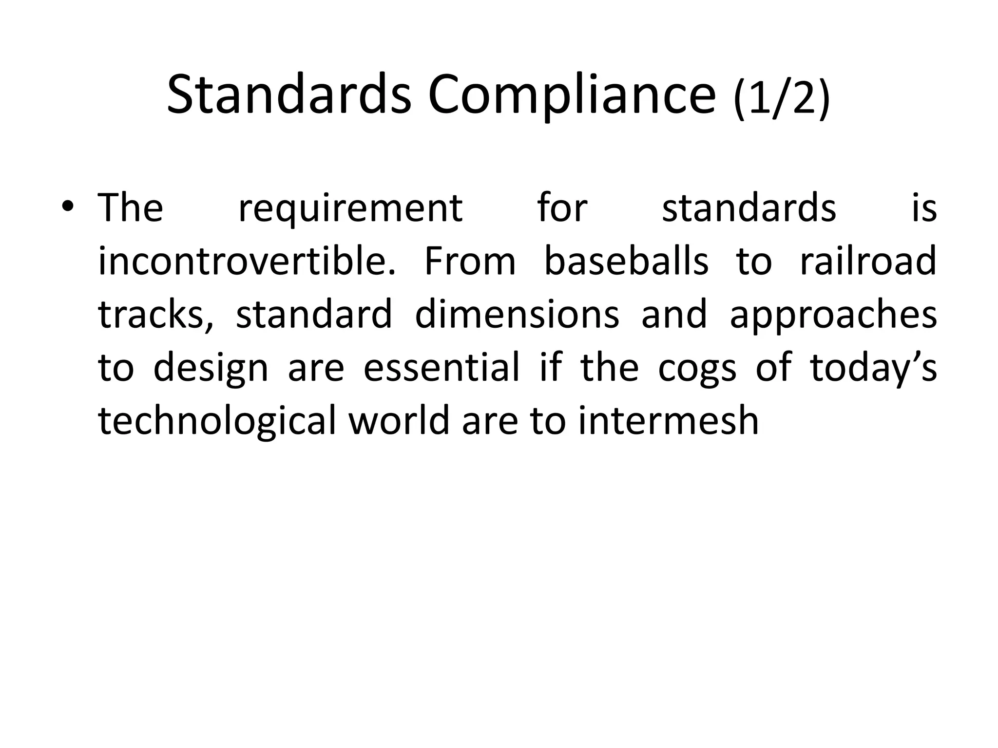 Standards Compliance (1/2)
• The requirement for standards is
incontrovertible. From baseballs to railroad
tracks, standard dimensions and approaches
to design are essential if the cogs of today’s
technological world are to intermesh
 
