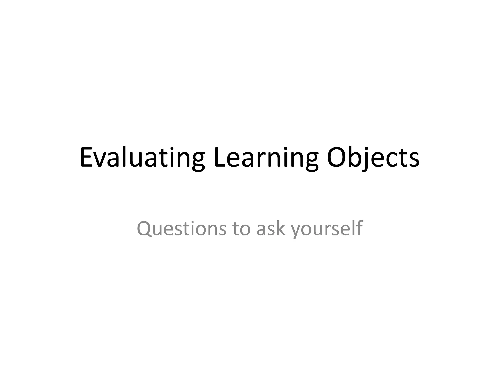 Evaluating Learning Objects
Questions to ask yourself
 