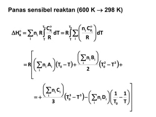 Panas sensibel reaktan (600 K  298 K)
  










0
i
0
i
T
T i
Pi
i
T
T
P
iR dT
R
Cn
RdT
R
C
RnH
   



















 22
0
i
ii
0
i
ii TT
2
Bn
TTAnR
 























 

T
1
T
1
DnTT
3
Cn
0i
ii
33
0
i
ii
 