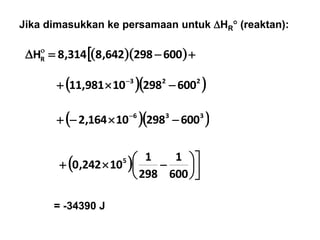     
600298642,8314,8HR
  223
60029810981,11  
Jika dimasukkan ke persamaan untuk HR (reaktan):
= -34390 J
  336
60029810164,2  
  






 
600
1
298
1
10242,0 5
 