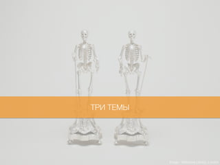 Image : Wellcome Library, London
ТРИ ТЕМЫ
 