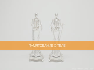 Image : Wellcome Library, London
ПАМЯТОВАНИЕ О ТЕЛЕ
 