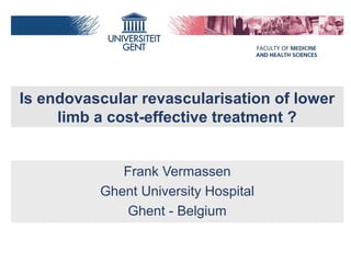 Is endovascular revascularisation of lower
limb a cost-effective treatment ?
Frank Vermassen
Ghent University Hospital
Ghent - Belgium
 