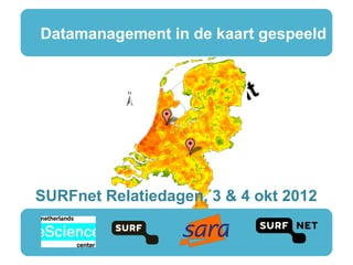 Datamanagement in de kaart gespeeld



               a ta    nt
              d     m e
                a ge
            man
SURFnet Relatiedagen, 3 & 4 okt 2012
 