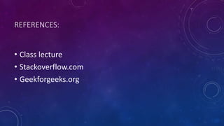 REFERENCES:
• Class lecture
• Stackoverflow.com
• Geekforgeeks.org
 
