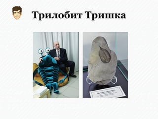 Трилобит Тришка
 