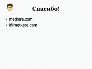 Спасибо!
• metkere.com
• i@metkere.com
 