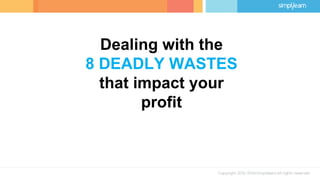 Dealing with the
8 DEADLY WASTES
that impact your
profit
 