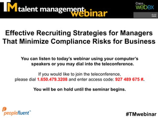Effective Recruiting Strategies for Managers
That Minimize Compliance Risks for Business

      You can listen to today’s webinar using your computer’s
          speakers or you may dial into the teleconference.

                If you would like to join the teleconference,
   please dial 1.650.479.3208 and enter access code: 927 489 675 #.

            You will be on hold until the seminar begins.




                                                            #TMwebinar
 