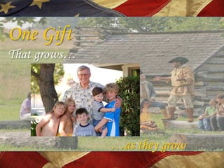 One Gift
That grows…




              …as they grow
 