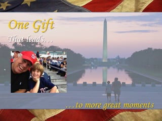One Gift
That leads…




              …to more great moments
 