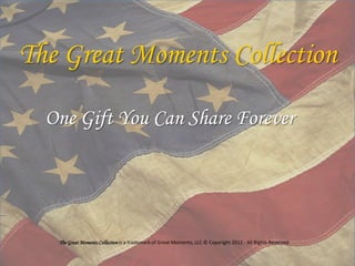 The Great Moments Collection

  One Gift You Can Share Forever




   The Great Moments Collection is a trademark of Great Moments, LLC © Copyright 2012 - All Rights Reserved
 