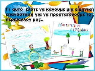 Γι΄ αυτό ελάτε να κάνουμε μία ειρηνική
επανάσταση για να προστατεύουμε το
περιβάλλον μας..
 