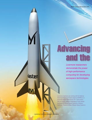 4 Lawrence Livermore National Laboratory
S&TR October/November 2015
Advancing
	 and the
Livermore researchers
demonstrate the power
of high-performance
computing for developing
aerospace technologies.
Livermore engineers are working with the Defense
Advanced Research Projects Agency (DARPA) on a
proposed medium-lift-capacity XS-1 space plane.
(left) An artist’s rendering illustrates an early design
developed by Masten Space Systems of Mojave,
California. (Figure courtesy of Masten Space Systems.)
 