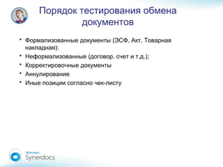Порядок тестирования обмена
документов
• ( , ,Формализованные документы ЭСФ Акт Товарная
):накладная
• ( , . .);Неформализованные договор счет и т д
• Корректировочные документы
• Аннулирование
• -Иные позиции согласно чек листу
 