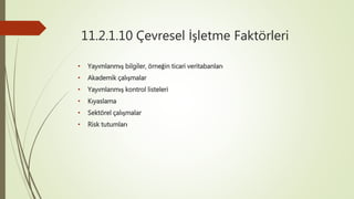 11.2.1.10 Çevresel İşletme Faktörleri
• Yayımlanmış bilgiler, örneğin ticari veritabanları
• Akademik çalışmalar
• Yayımlanmış kontrol listeleri
• Kıyaslama
• Sektörel çalışmalar
• Risk tutumları
 