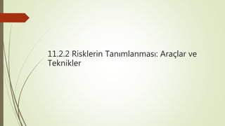 11.2.2 Risklerin Tanımlanması: Araçlar ve
Teknikler
 