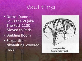 Vaulting
• Notre- Dame –
Louis the VI (aka
The Fat) 1130
Moved to Paris
• Building Boom
• Sexpartite –
ribvaulting covered
nave
 